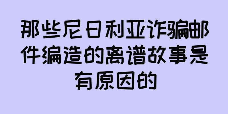 那些尼日利亚诈骗邮件编造的离谱故事是有原因的