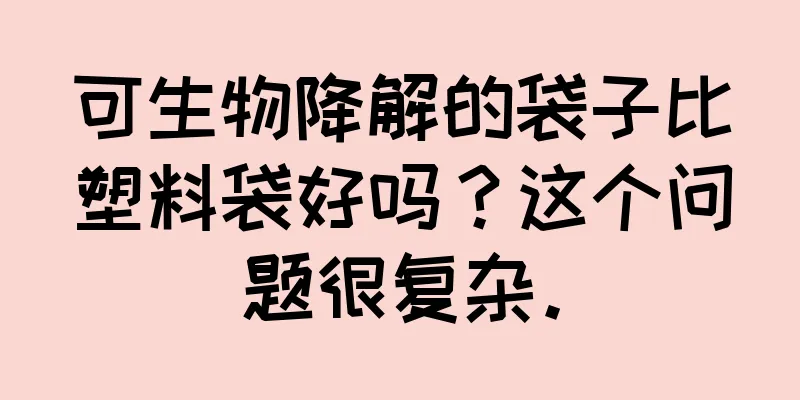 可生物降解的袋子比塑料袋好吗？这个问题很复杂。