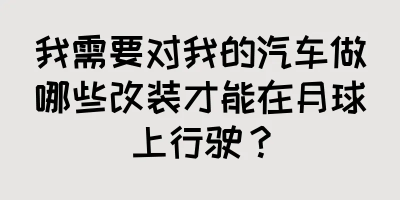 我需要对我的汽车做哪些改装才能在月球上行驶？