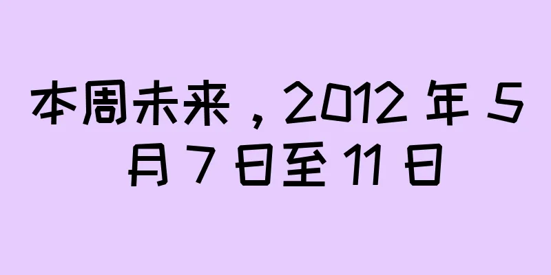 本周未来，2012 年 5 月 7 日至 11 日