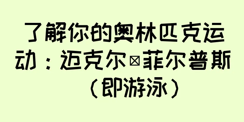 了解你的奥林匹克运动：迈克尔·菲尔普斯（即游泳）