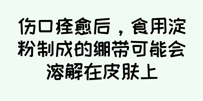伤口痊愈后，食用淀粉制成的绷带可能会溶解在皮肤上