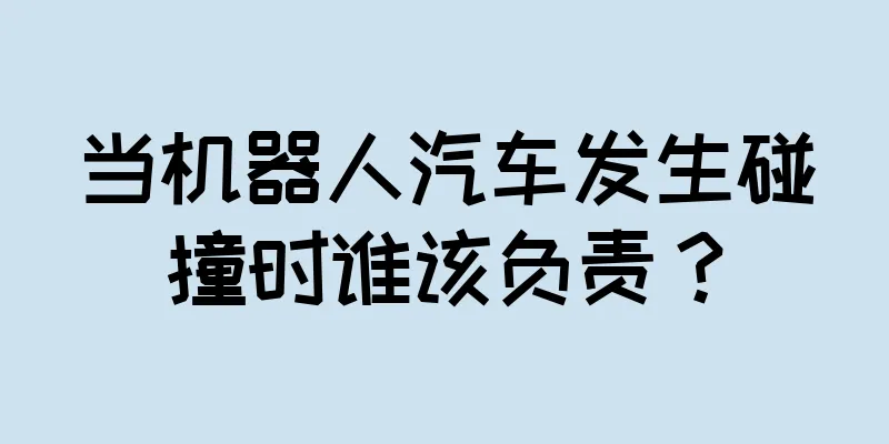当机器人汽车发生碰撞时谁该负责？