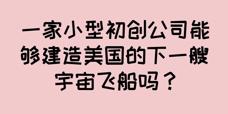 一家小型初创公司能够建造美国的下一艘宇宙飞船吗？