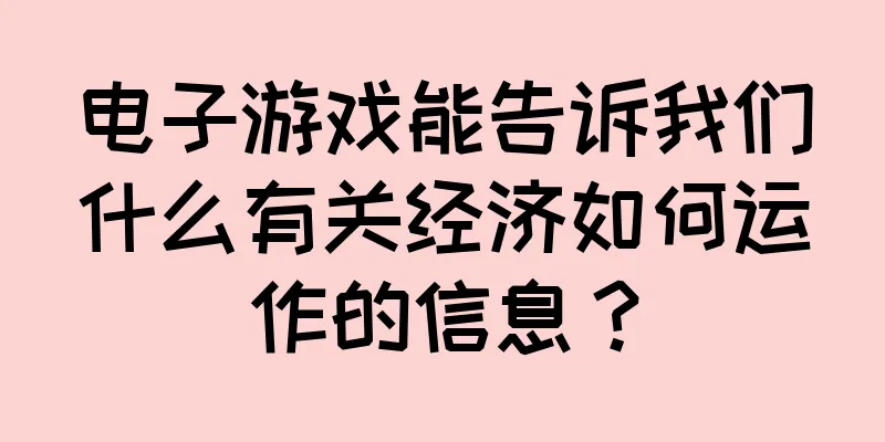 电子游戏能告诉我们什么有关经济如何运作的信息？