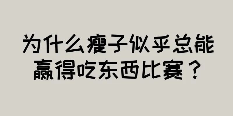 为什么瘦子似乎总能赢得吃东西比赛？