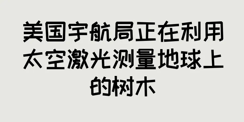 美国宇航局正在利用太空激光测量地球上的树木