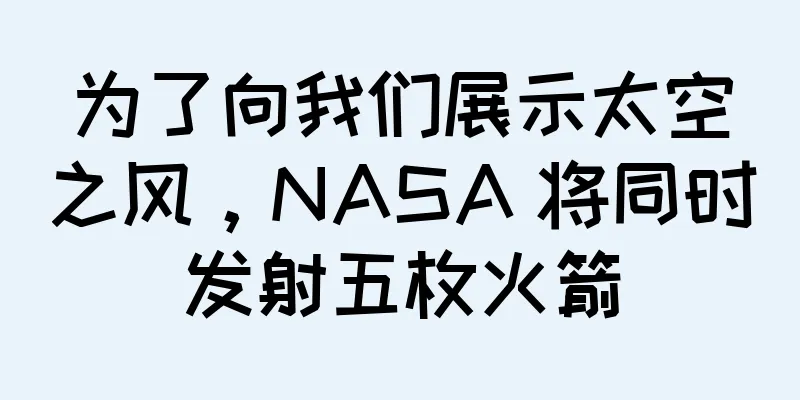 为了向我们展示太空之风，NASA 将同时发射五枚火箭