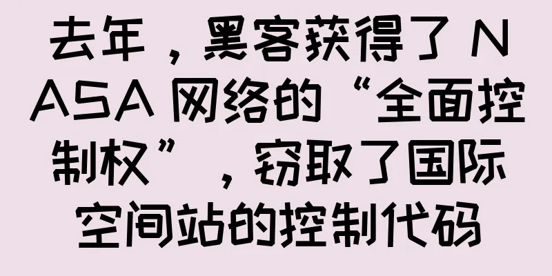 去年，黑客获得了 NASA 网络的“全面控制权”，窃取了国际空间站的控制代码
