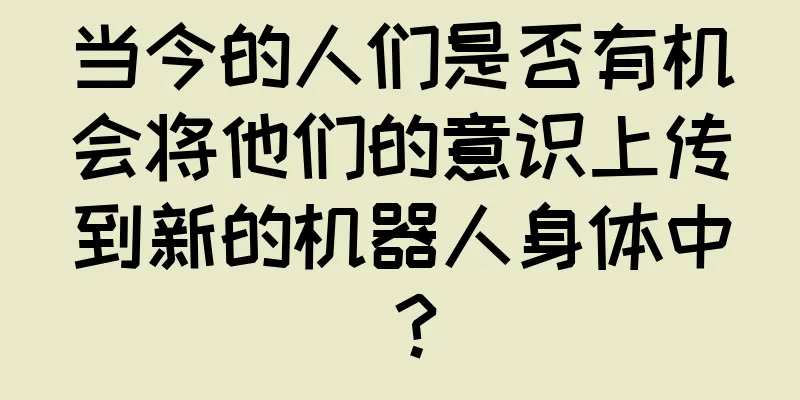 当今的人们是否有机会将他们的意识上传到新的机器人身体中？