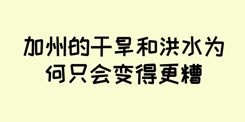 加州的干旱和洪水为何只会变得更糟