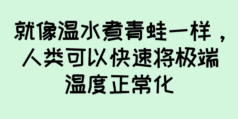 就像温水煮青蛙一样，人类可以快速将极端温度正常化