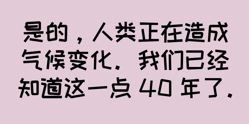 是的，人类正在造成气候变化。我们已经知道这一点 40 年了。