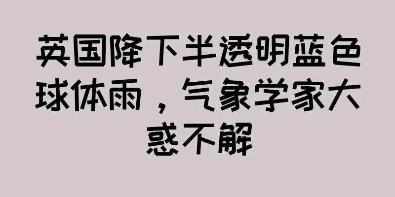 英国降下半透明蓝色球体雨，气象学家大惑不解