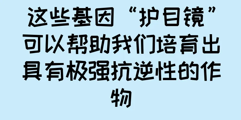 这些基因“护目镜”可以帮助我们培育出具有极强抗逆性的作物