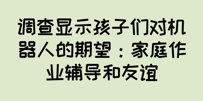 调查显示孩子们对机器人的期望：家庭作业辅导和友谊
