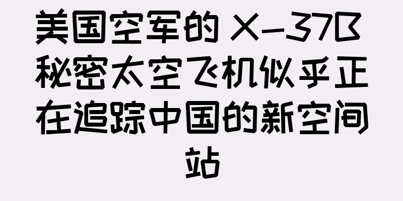 美国空军的 X-37B 秘密太空飞机似乎正在追踪中国的新空间站