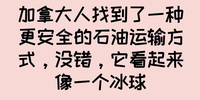 加拿大人找到了一种更安全的石油运输方式，没错，它看起来像一个冰球