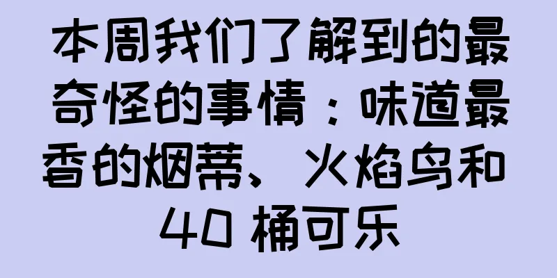 本周我们了解到的最奇怪的事情：味道最香的烟蒂、火焰鸟和 40 桶可乐