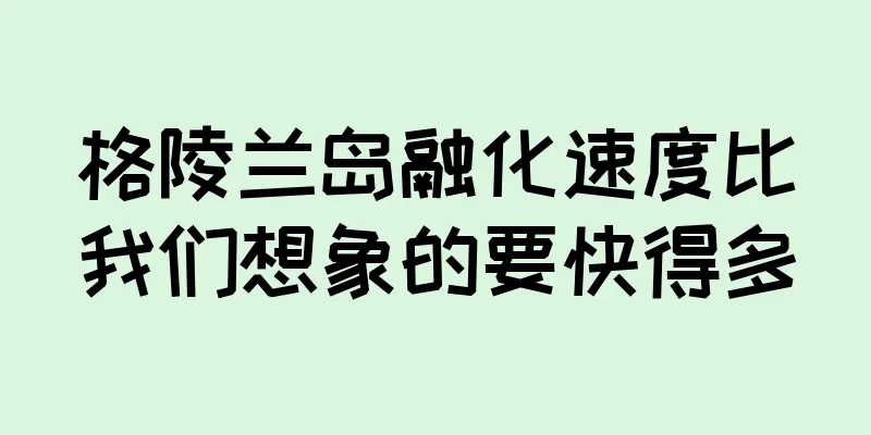 格陵兰岛融化速度比我们想象的要快得多