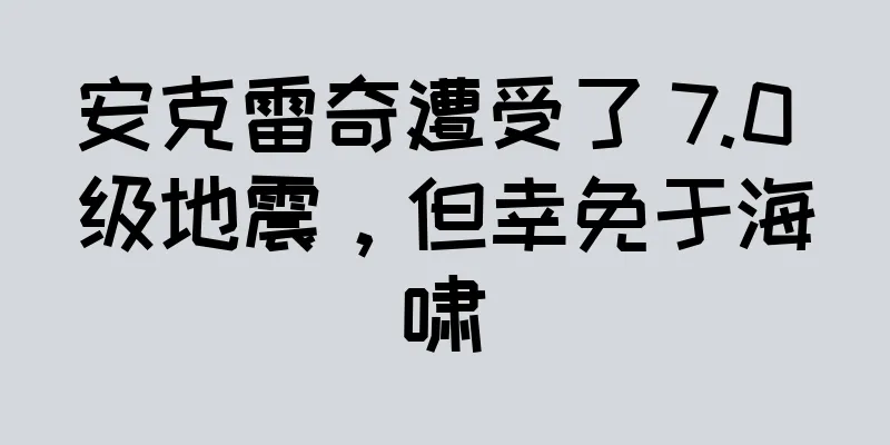 安克雷奇遭受了 7.0 级地震，但幸免于海啸