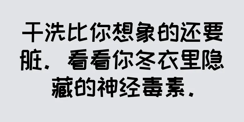 干洗比你想象的还要脏。看看你冬衣里隐藏的神经毒素。