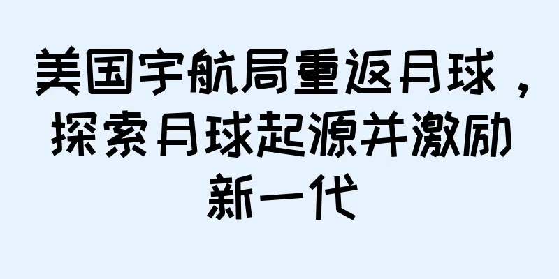 美国宇航局重返月球，探索月球起源并激励新一代