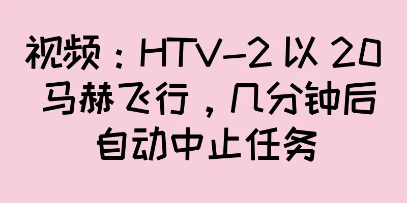 视频：HTV-2 以 20 马赫飞行，几分钟后自动中止任务