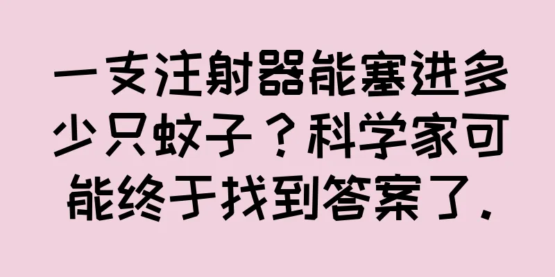 一支注射器能塞进多少只蚊子？科学家可能终于找到答案了。
