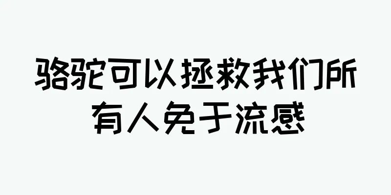 骆驼可以拯救我们所有人免于流感