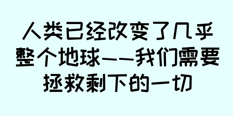 人类已经改变了几乎整个地球——我们需要拯救剩下的一切