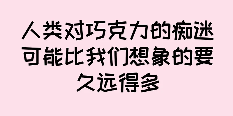 人类对巧克力的痴迷可能比我们想象的要久远得多