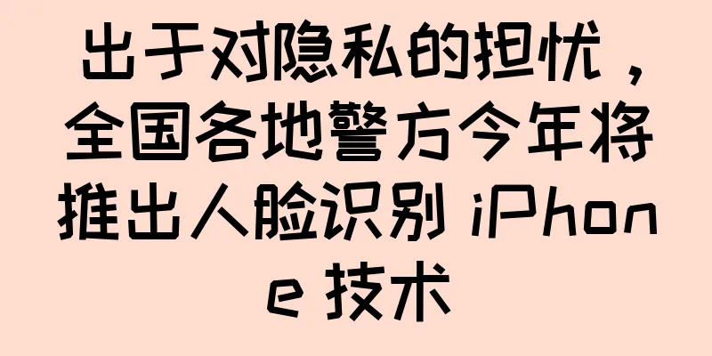出于对隐私的担忧，全国各地警方今年将推出人脸识别 iPhone 技术