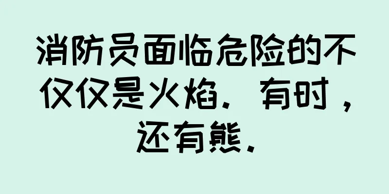 消防员面临危险的不仅仅是火焰。有时，还有熊。