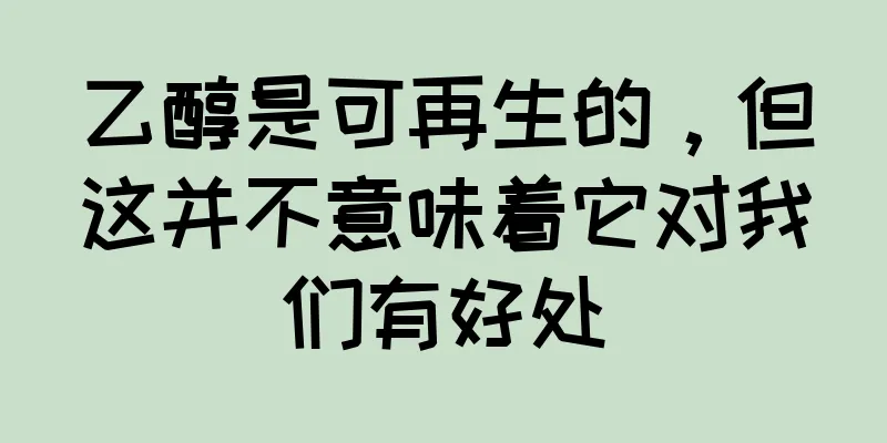 乙醇是可再生的，但这并不意味着它对我们有好处