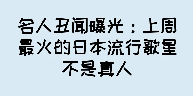 名人丑闻曝光：上周最火的日本流行歌星不是真人