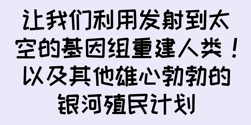 让我们利用发射到太空的基因组重建人类！以及其他雄心勃勃的银河殖民计划