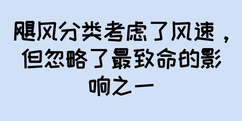 飓风分类考虑了风速，但忽略了最致命的影响之一