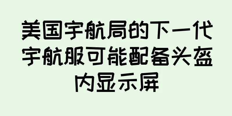 美国宇航局的下一代宇航服可能配备头盔内显示屏