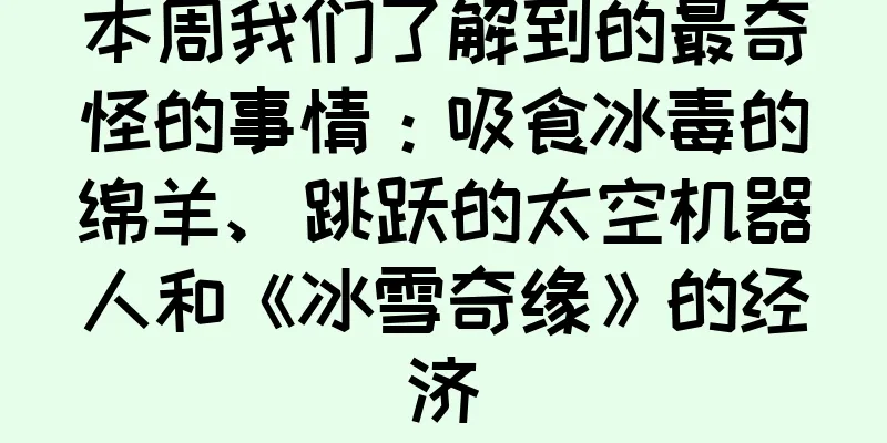 本周我们了解到的最奇怪的事情：吸食冰毒的绵羊、跳跃的太空机器人和《冰雪奇缘》的经济