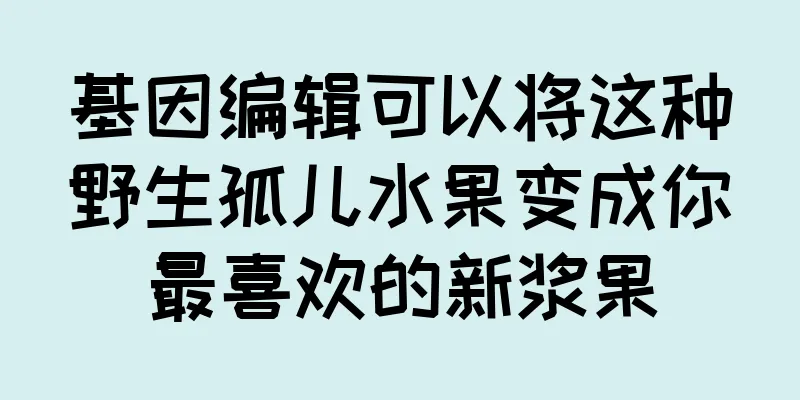 基因编辑可以将这种野生孤儿水果变成你最喜欢的新浆果