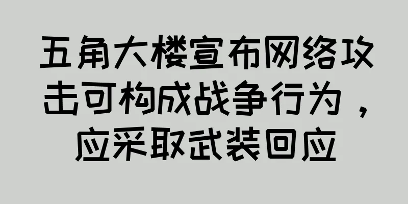 五角大楼宣布网络攻击可构成战争行为，应采取武装回应