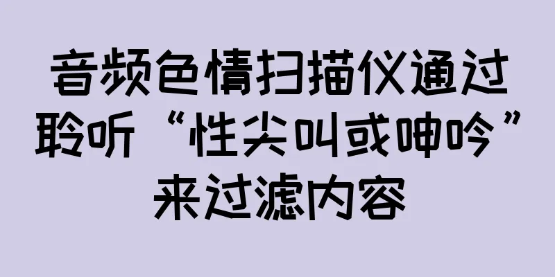 音频色情扫描仪通过聆听“性尖叫或呻吟”来过滤内容