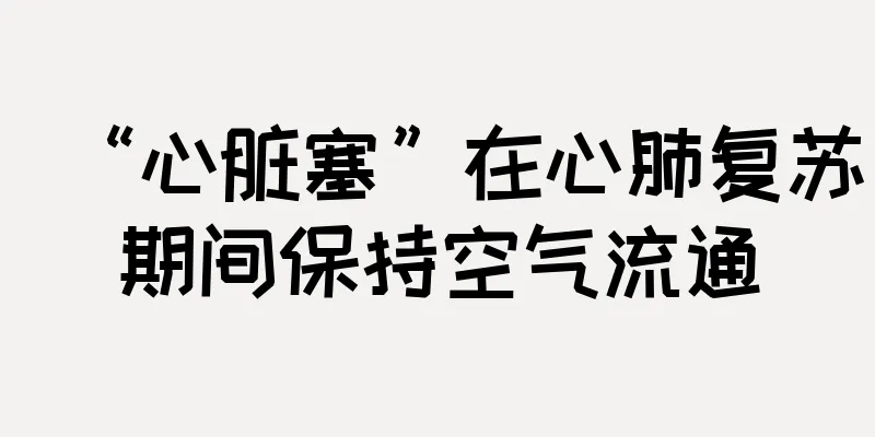 “心脏塞”在心肺复苏期间保持空气流通