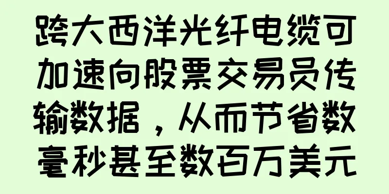 跨大西洋光纤电缆可加速向股票交易员传输数据，从而节省数毫秒甚至数百万美元