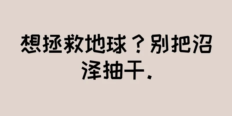 想拯救地球？别把沼泽抽干。