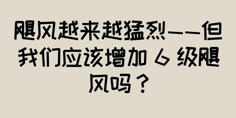 飓风越来越猛烈——但我们应该增加 6 级飓风吗？