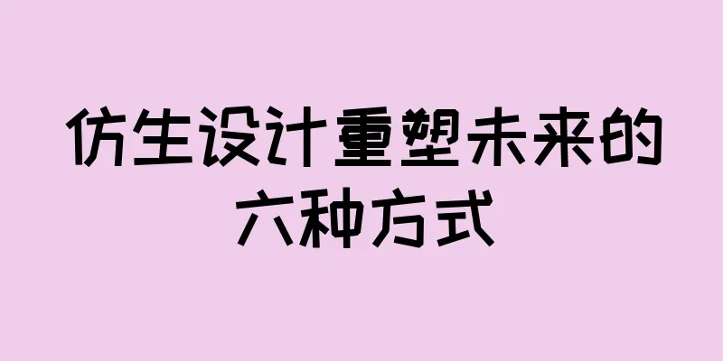 仿生设计重塑未来的六种方式