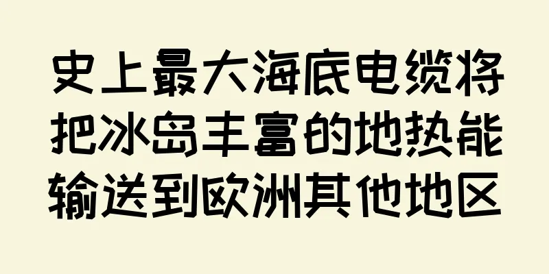 史上最大海底电缆将把冰岛丰富的地热能输送到欧洲其他地区