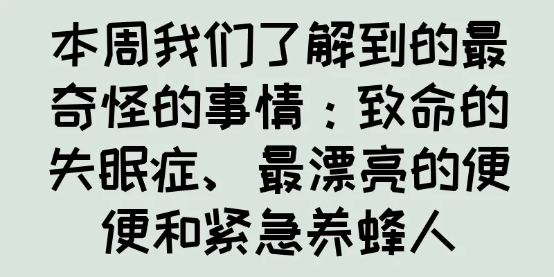 本周我们了解到的最奇怪的事情：致命的失眠症、最漂亮的便便和紧急养蜂人